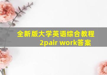 全新版大学英语综合教程2pair work答案